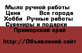 Мыло ручной работы › Цена ­ 100 - Все города Хобби. Ручные работы » Сувениры и подарки   . Приморский край